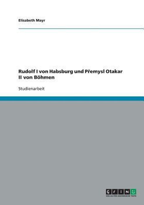 Rudolf I von Habsburg und Přemysl Otakar II von Böhmen (German Edition)